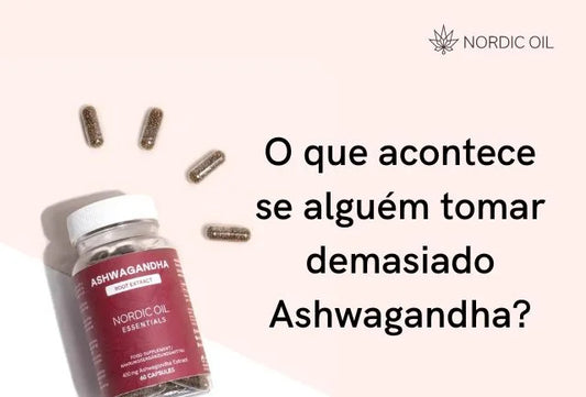 O que acontece quando se toma demasiado Ashwagandha?